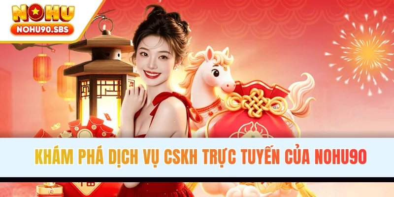 Khám phá dịch vụ CSKH trực tuyến của NOHU90
